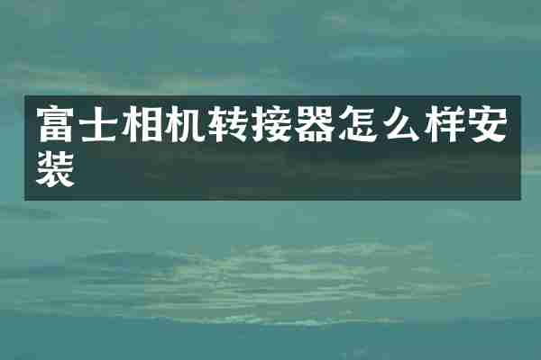 富士相机转接器怎么样安装