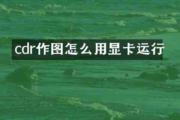 cdr作图怎么用显卡运行