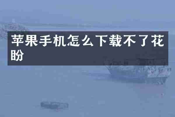苹果手机怎么下载不了花盼
