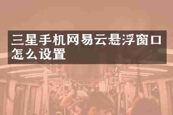 三星手机网易云悬浮窗口怎么设置