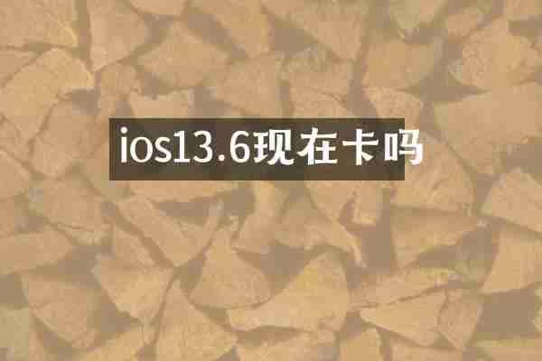 ios13.6现在卡吗