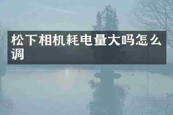 相机耗电量大吗怎么调