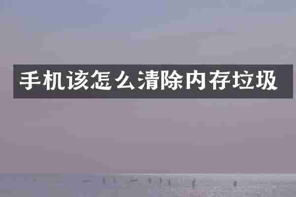 手机该怎么清除内存垃圾
