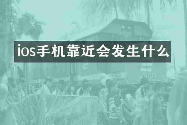 ios手机靠近会发生什么