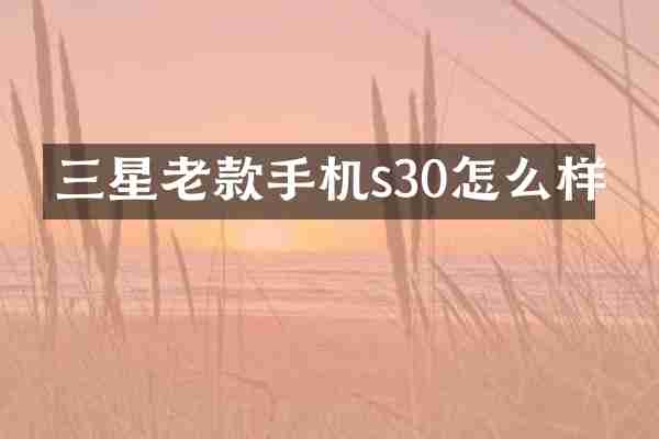 三星老款手机s30怎么样