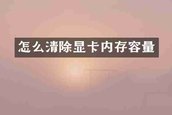 怎么清除显卡内存容量