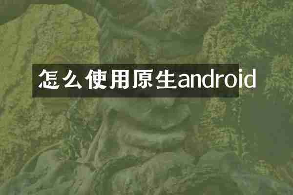 怎么使用原生android