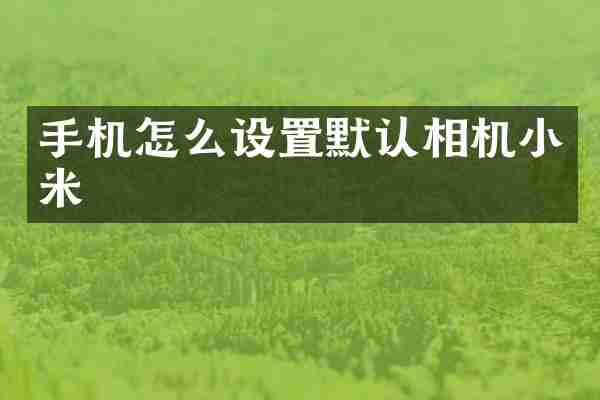 手机怎么设置默认相机小米