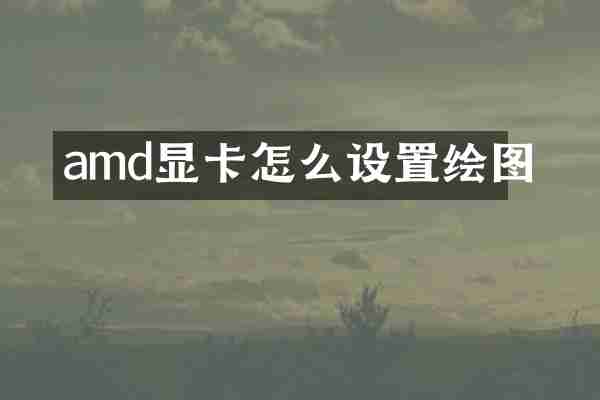 amd显卡怎么设置绘图