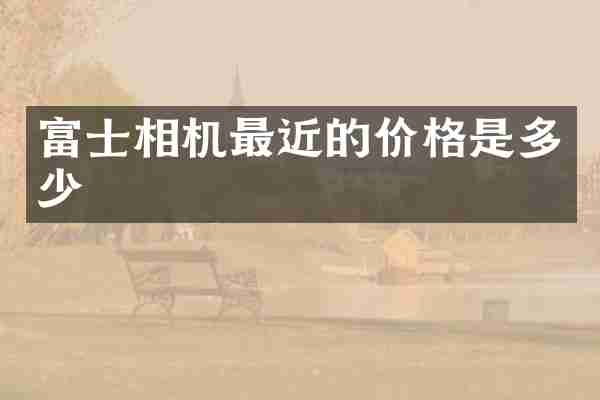 富士相机最近的价格是多少