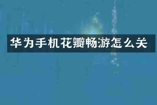 华为手机花瓣畅游怎么关