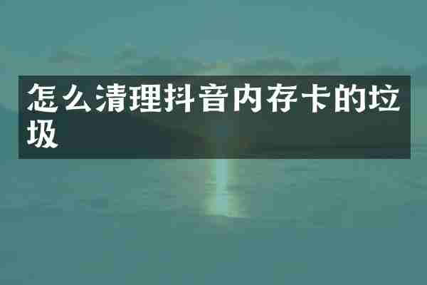 怎么清理抖音内存卡的垃圾