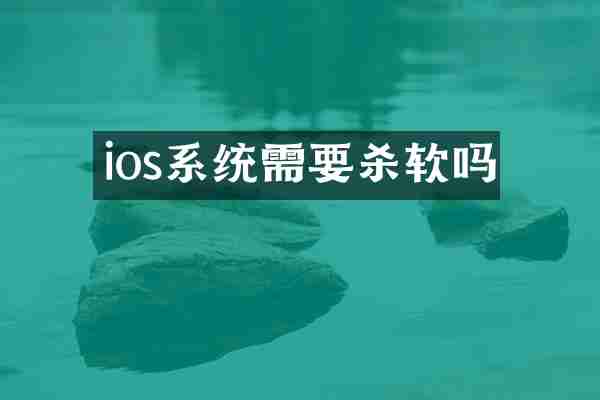 ios系统需要杀软吗