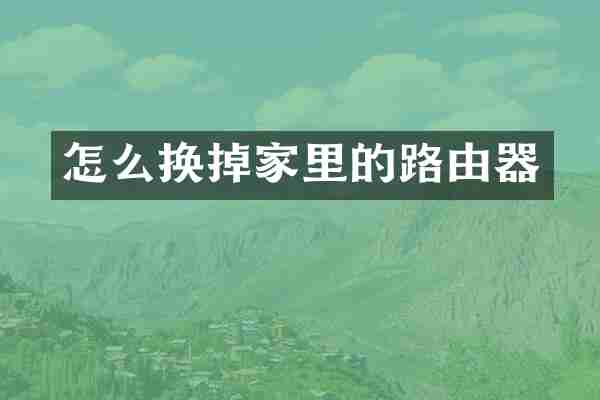 怎么换掉家里的路由器