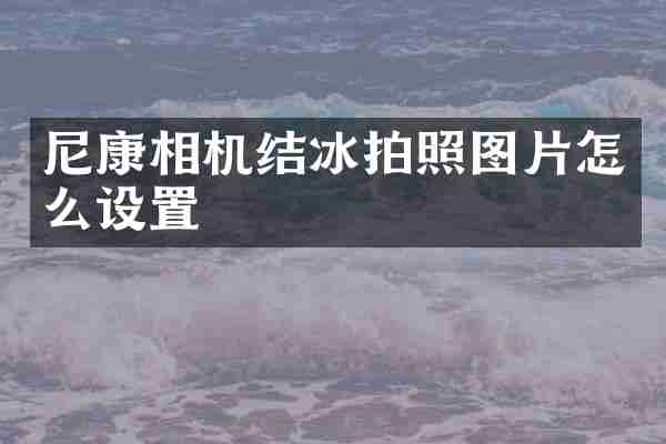 尼康相机结冰拍照图片怎么设置