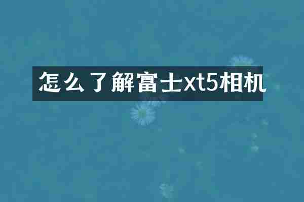 怎么了解富士xt5相机