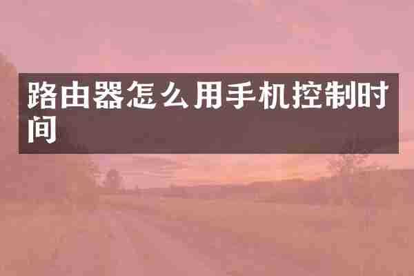 路由器怎么用手机控制时间