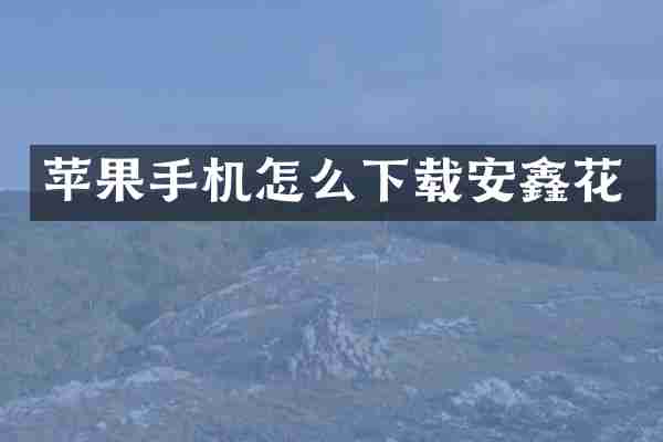苹果手机怎么下载安鑫花
