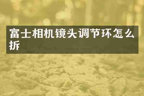 富士相机镜头调节环怎么拆