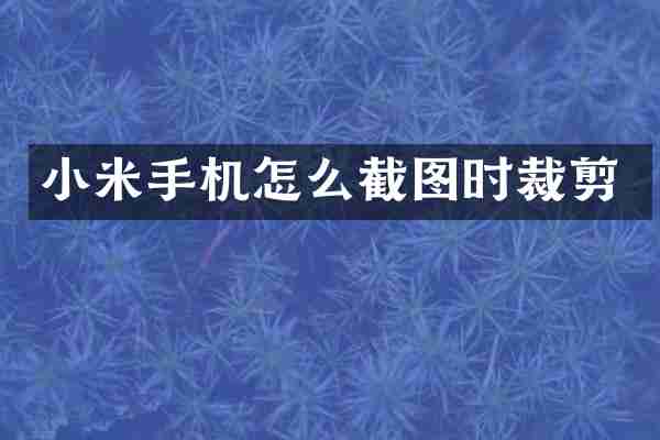 小米手机怎么截图时裁剪