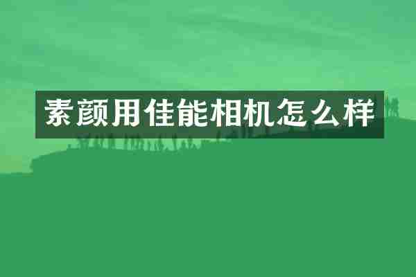 素颜用佳能相机怎么样
