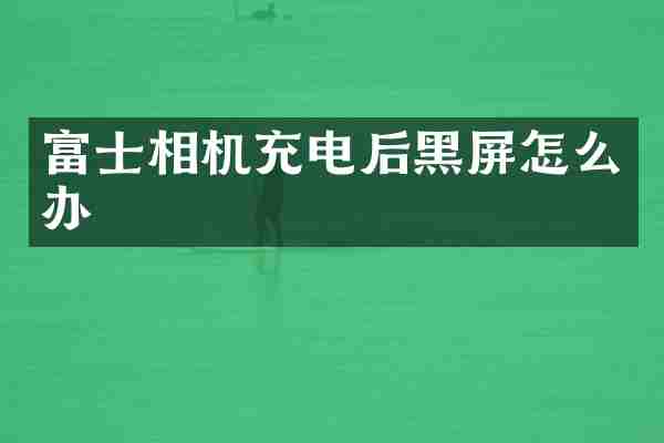 富士相机充电后黑屏怎么办