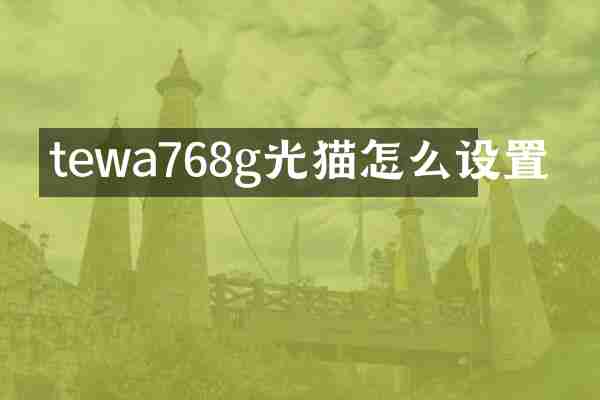 tewa768g光猫怎么设置