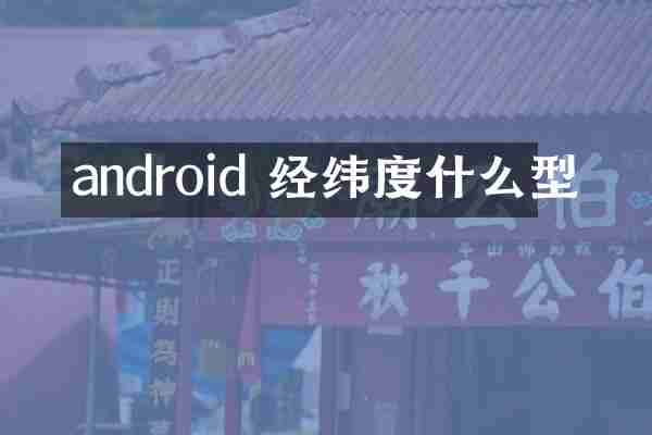 android 经纬度什么型