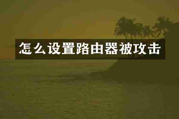 怎么设置路由器被攻击