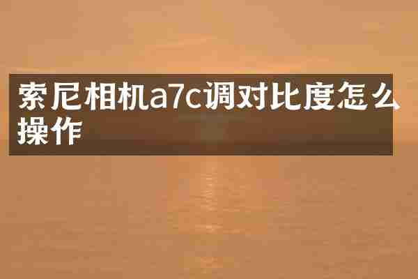 索尼相机a7c调对比度怎么操作