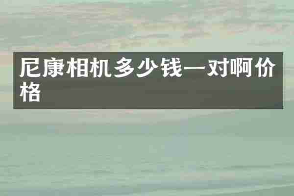尼康相机多少钱一对啊价格