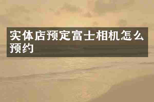 实体店预定富士相机怎么预约