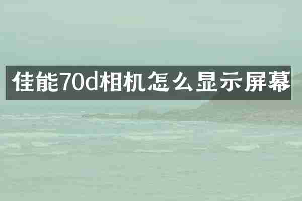 佳能70d相机怎么显示屏幕