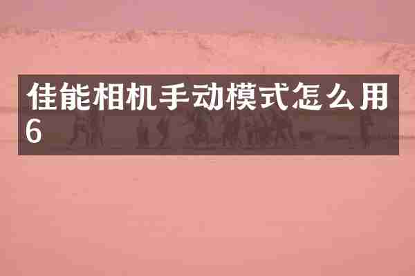 佳能相机手动模式怎么用6