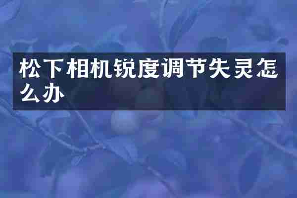 相机锐度调节失灵怎么办