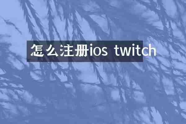 怎么注册ios twitch