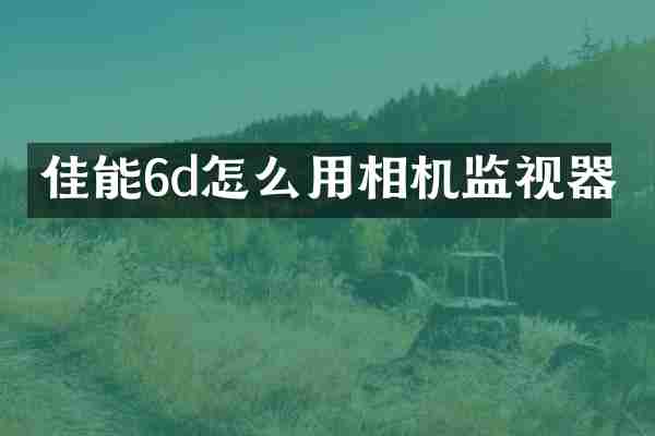 佳能6d怎么用相机监视器