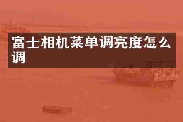 富士相机菜单调亮度怎么调