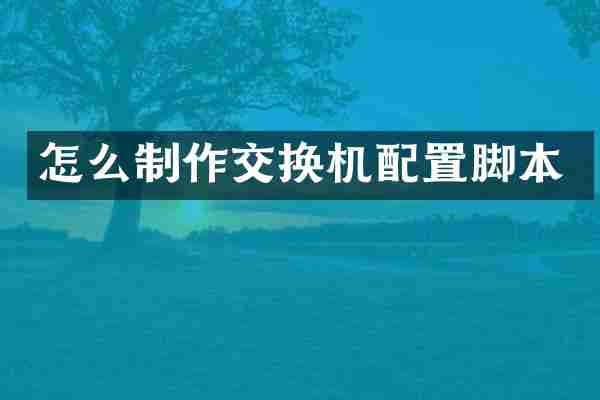 怎么制作交换机配置脚本