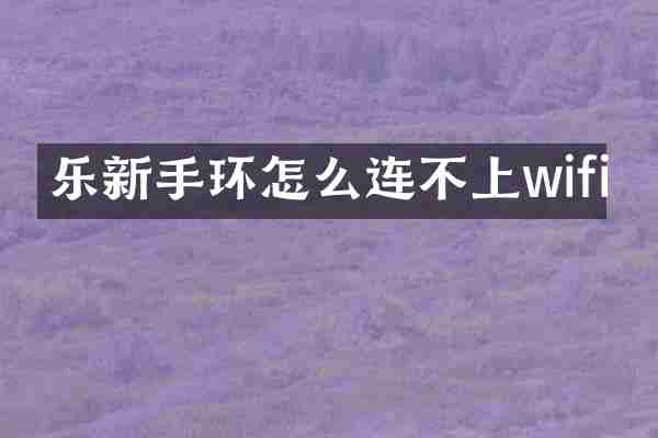 乐新手环怎么连不上wifi
