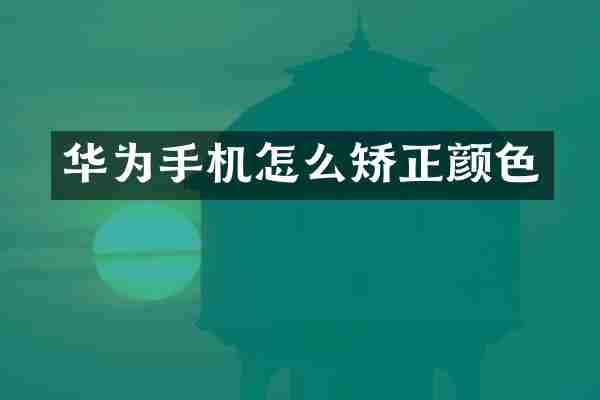 华为手机怎么矫正颜色