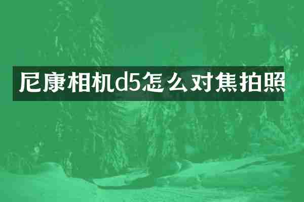 尼康相机d5怎么对焦拍照