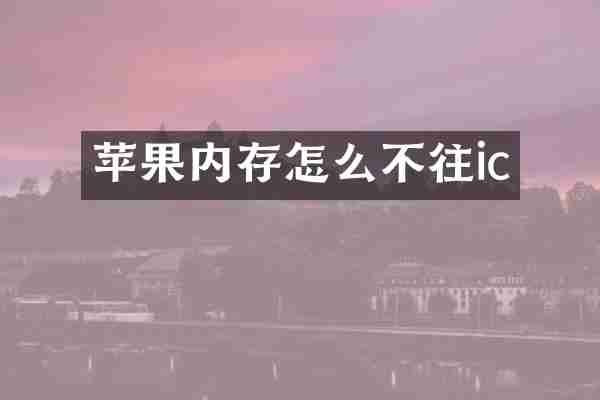 苹果内存怎么不往ic