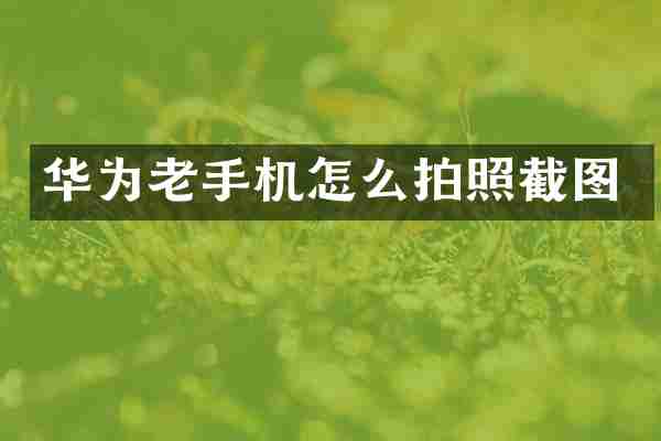 华为老手机怎么拍照截图
