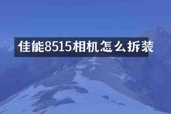 佳能8515相机怎么拆装