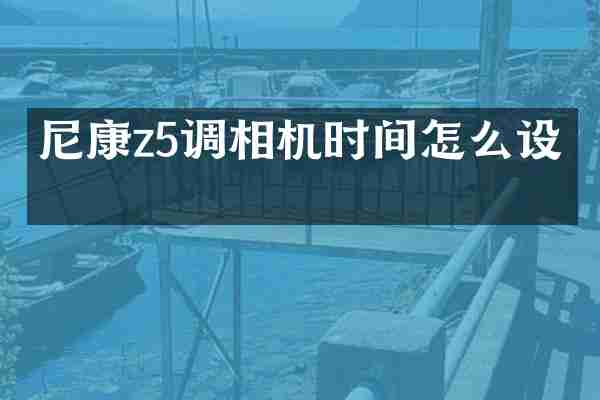 尼康z5调相机时间怎么设置