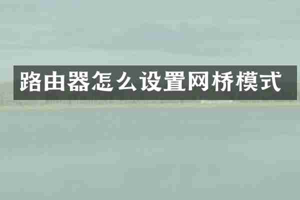 路由器怎么设置网桥模式