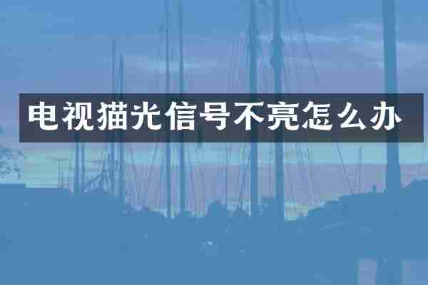 电视猫光信号不亮怎么办