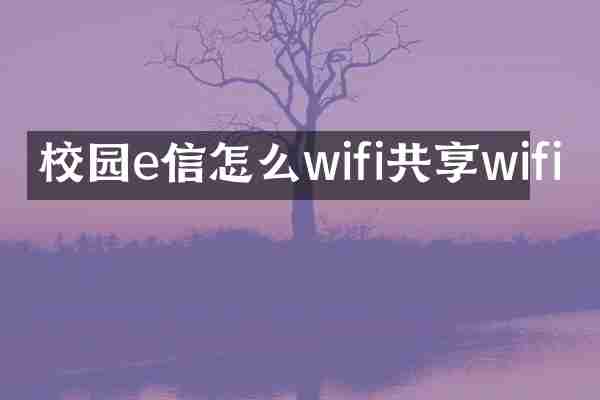 校园e信怎么wifi共享wifi