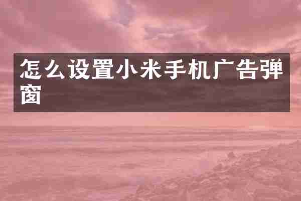 怎么设置小米手机广告弹窗